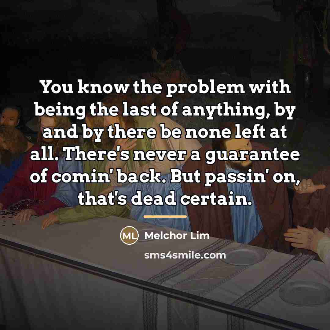 “You know the problem with being the last of anything,…” quote by Melchor Lim