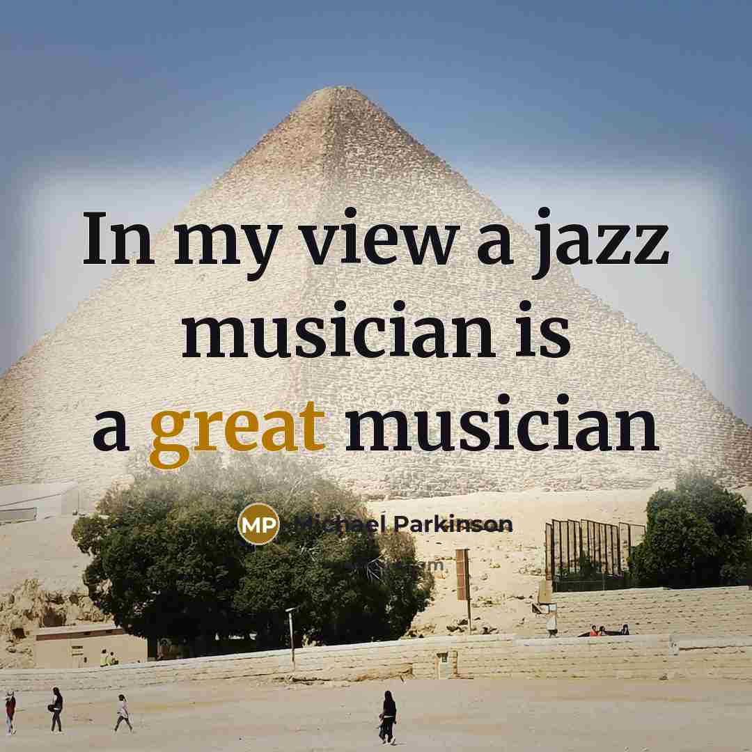 “In my view a jazz musician is a great musician…” quote by Michael Parkinson