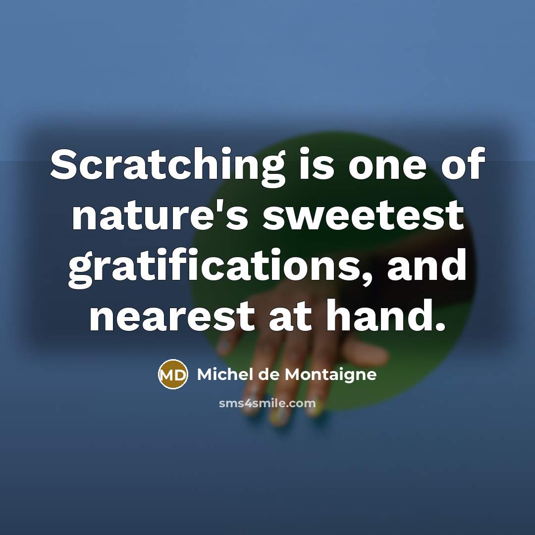 “Scratching is one of nature's sweetest gratifications, and nearest at…” quote by Michel de Montaigne