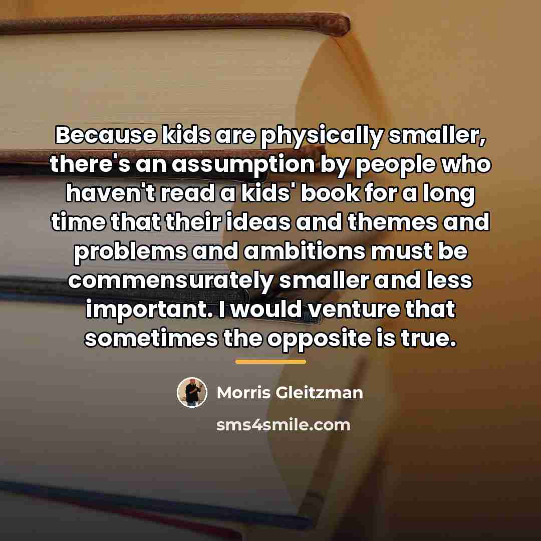 “Because kids are physically smaller, there's an assumption by people…” quote by Morris Gleitzman