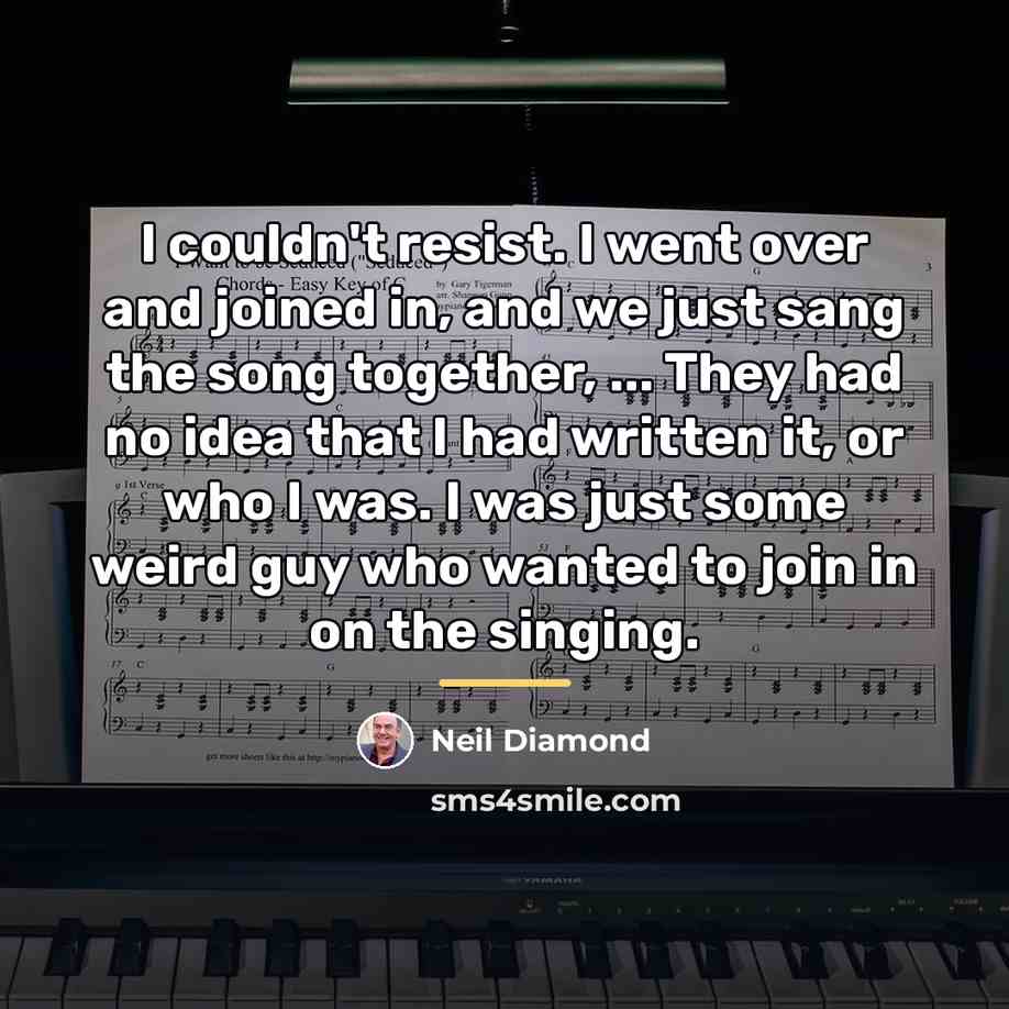 “I couldn't resist. I went over and joined in, and…” quote by Neil Diamond