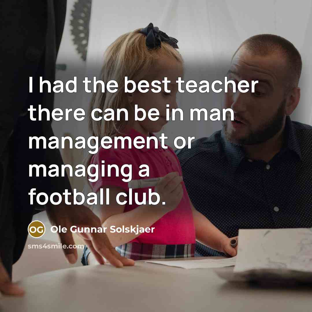 “I had the best teacher there can be in man…” quote by Ole Gunnar Solskjaer