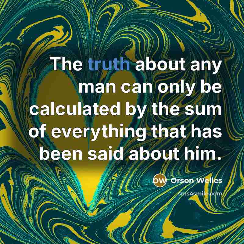 “The truth about any man can only be calculated by the sum of everything that has been said about him.” quote by Orson Welles