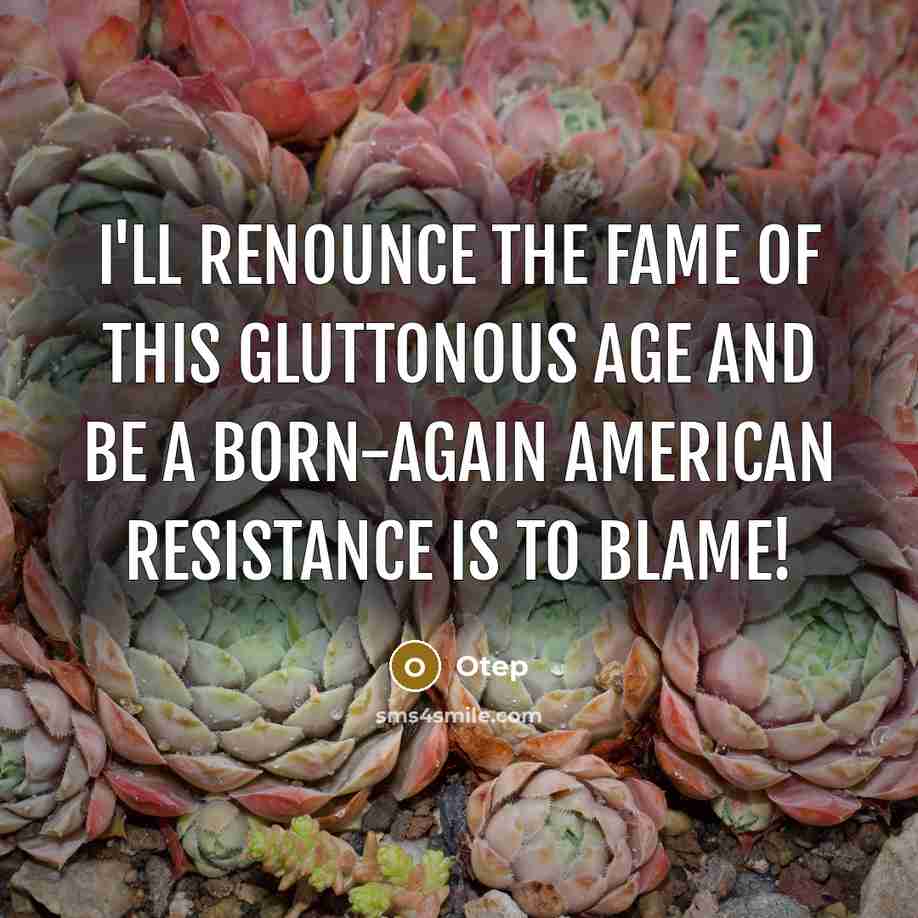 “I'll renounce the fame of this gluttonous age and be a Born-again American Resistance is to blame!” quote by Otep