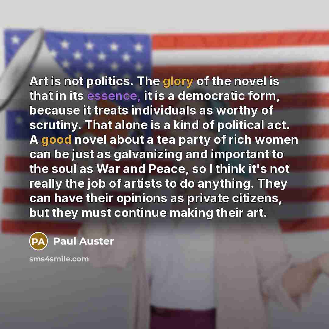 “Art is not politics. The glory of the novel is…” quote by Paul Auster