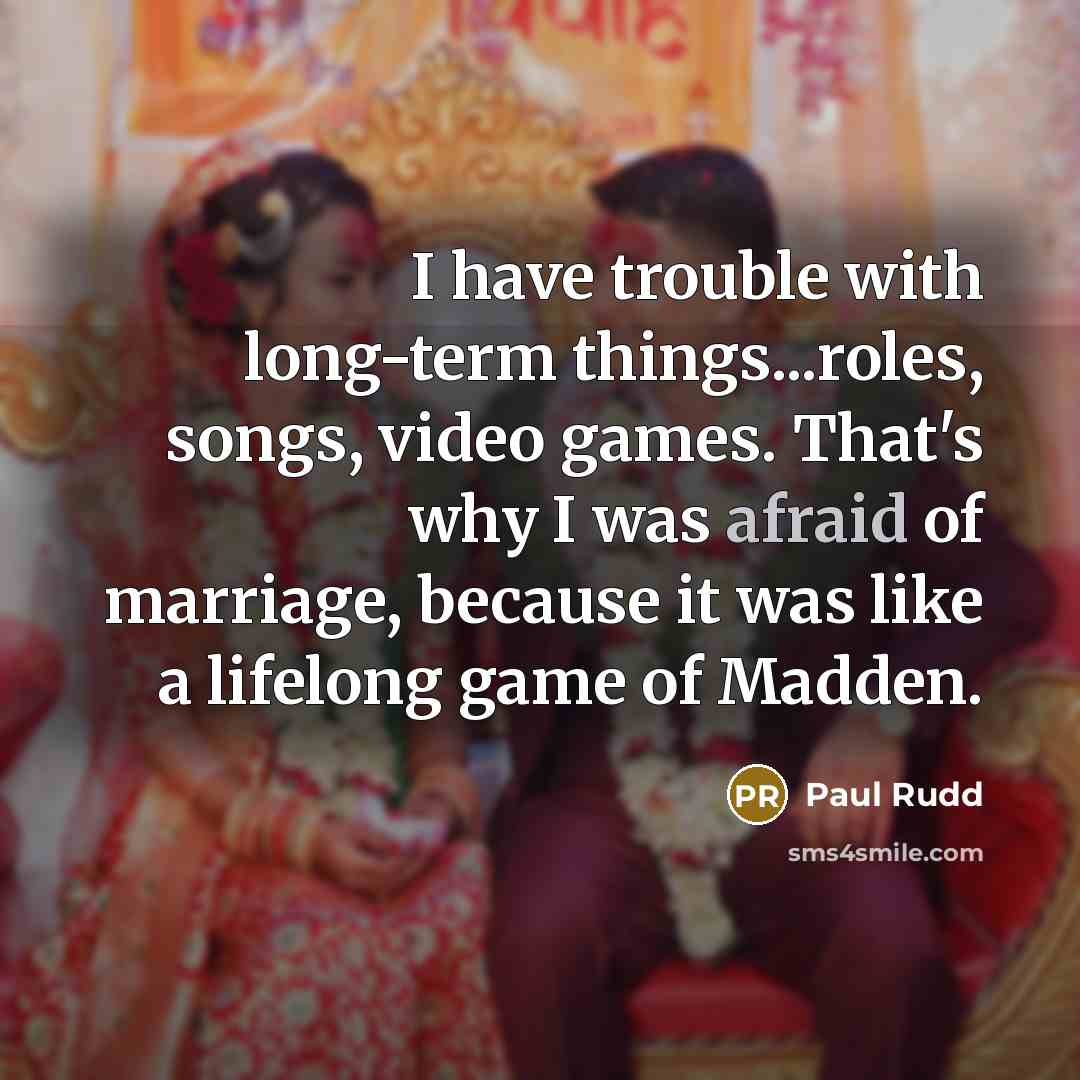 “I have trouble with long-term things...roles, songs, video games. That's why I was afraid of marriage, because it was like a lifelong game of Madden.” quote by Paul Rudd