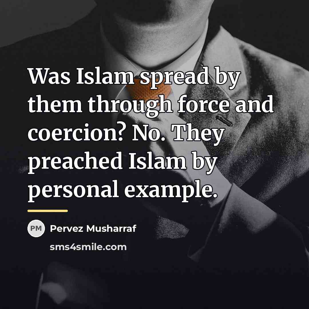 “Was Islam spread by them through force and coercion? No.…” quote by Pervez Musharraf