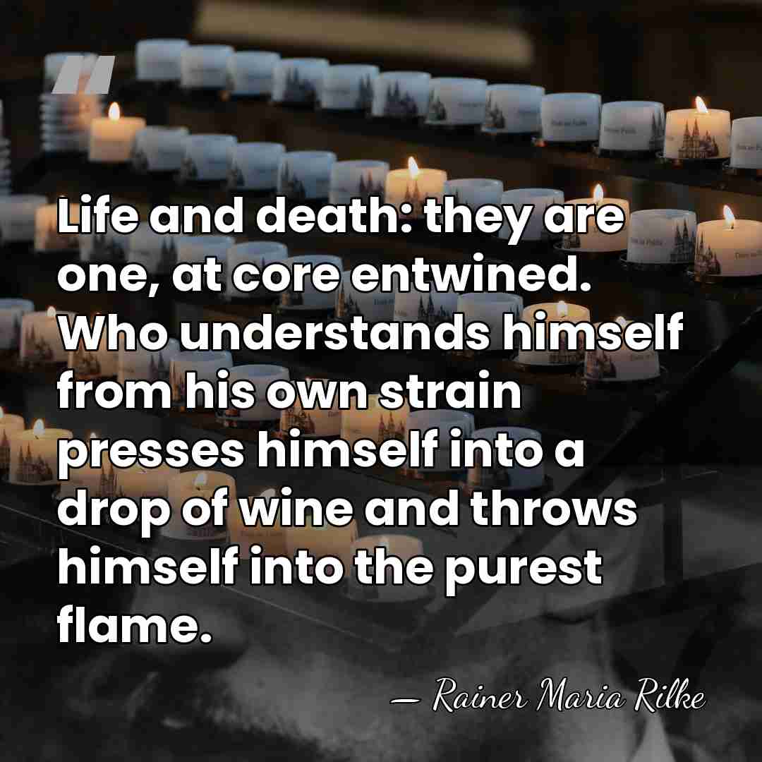 Life and death: they are one, at core entwined. Who understands himself&hellip; - Rainer Maria Rilke