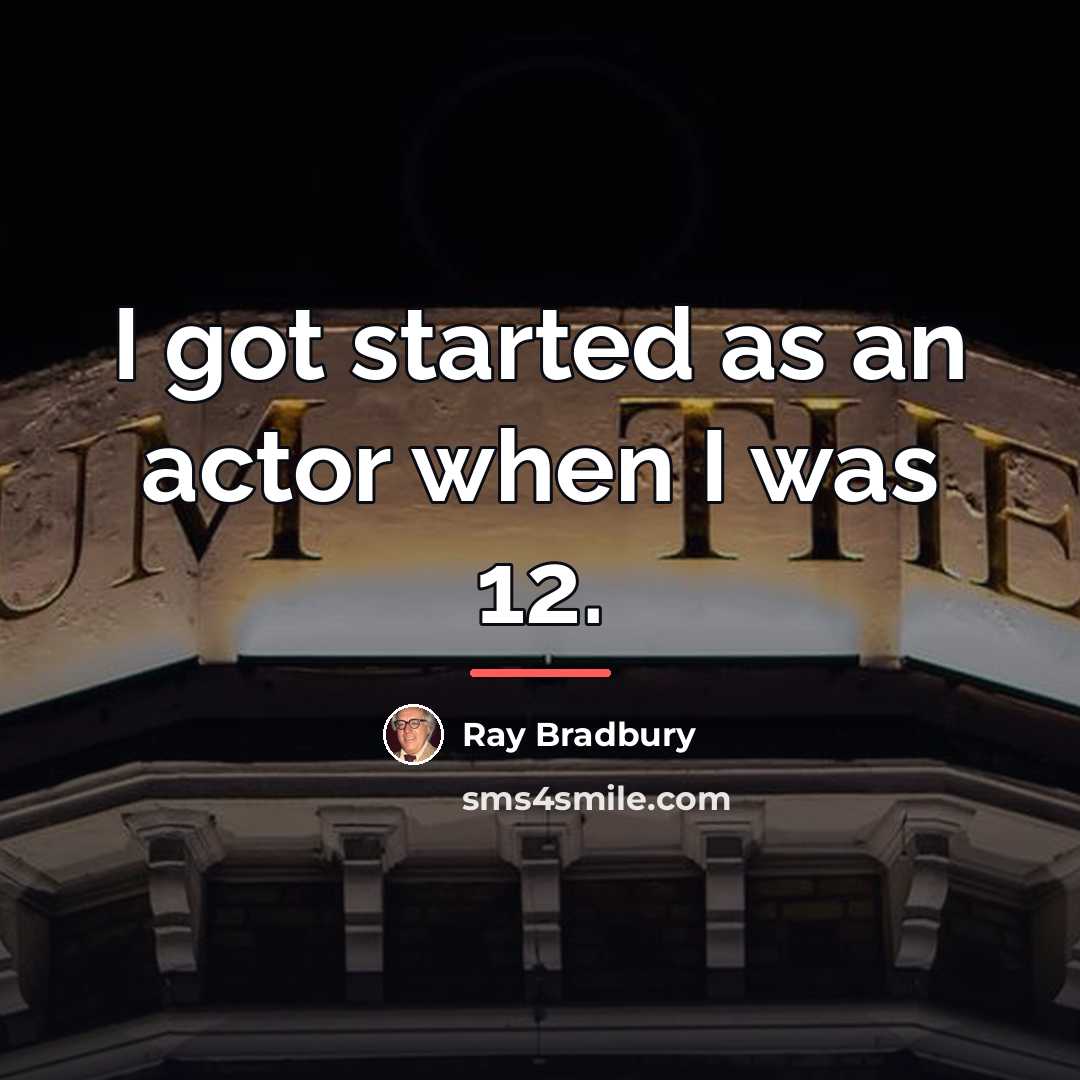 “I got started as an actor when I was 12.…” quote by Ray Bradbury