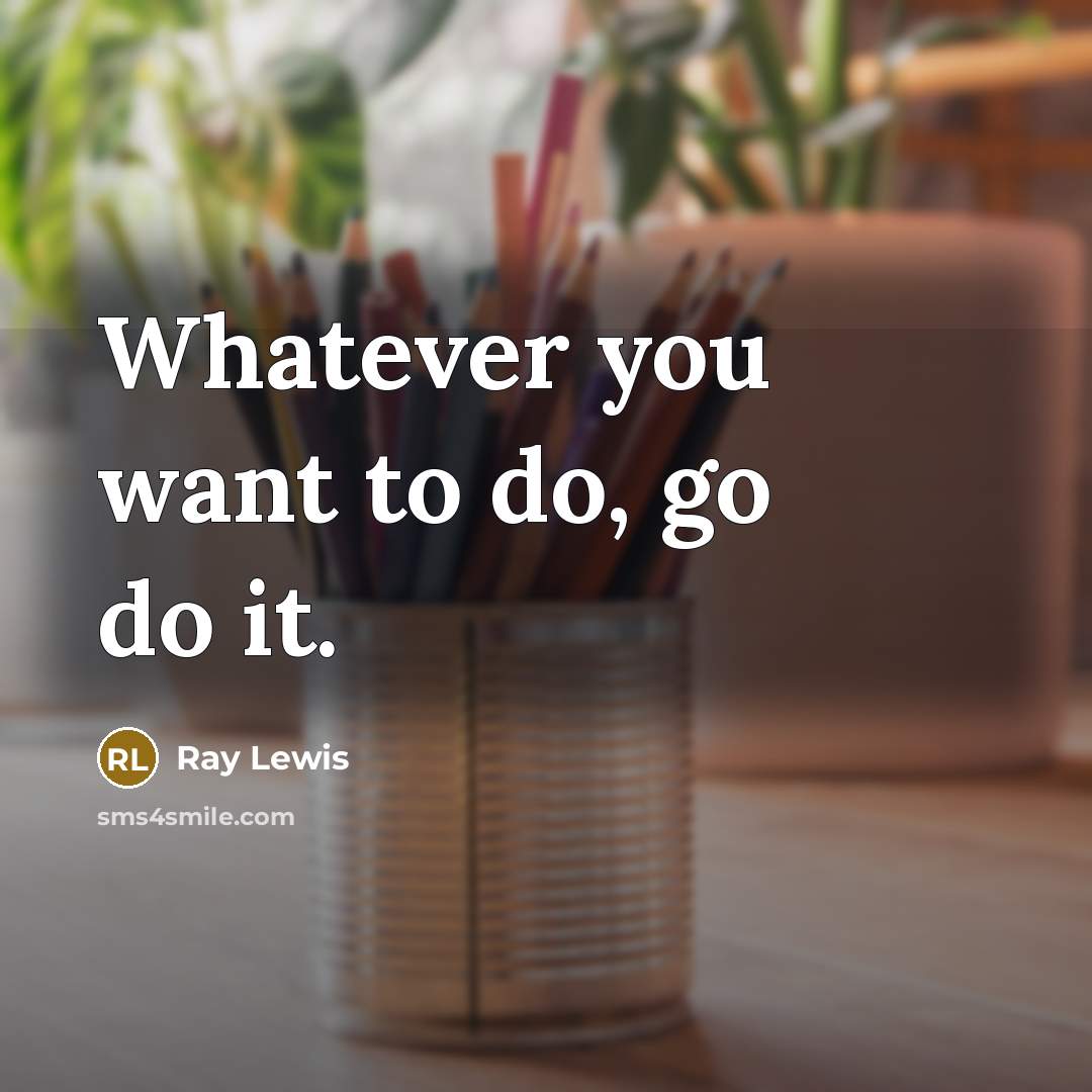 “Whatever you want to do, go do it.” quote by Ray Lewis