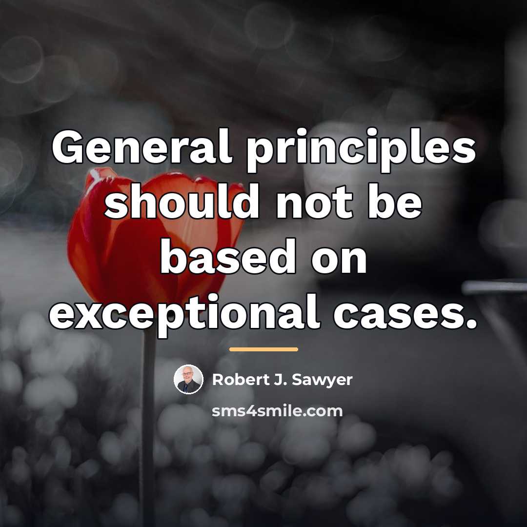 “General principles should not be based on exceptional cases.…” quote by Robert J. Sawyer