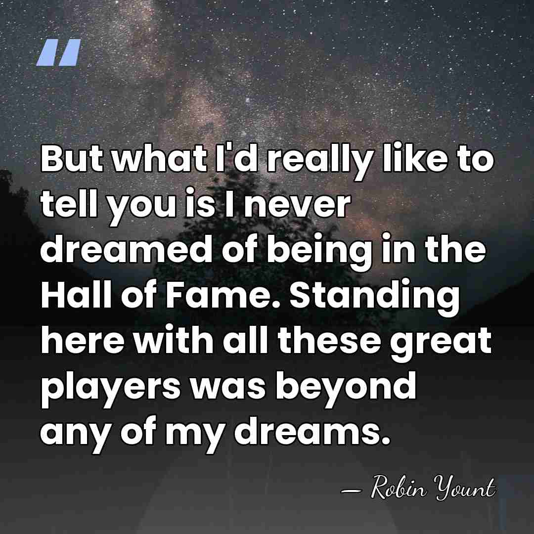 But what I'd really like to tell you is I never dreamed&hellip; - Robin Yount