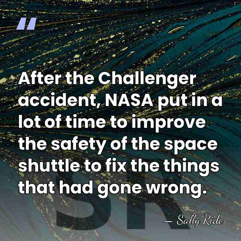After the Challenger accident, NASA put in a lot of time to&hellip; - Sally Ride