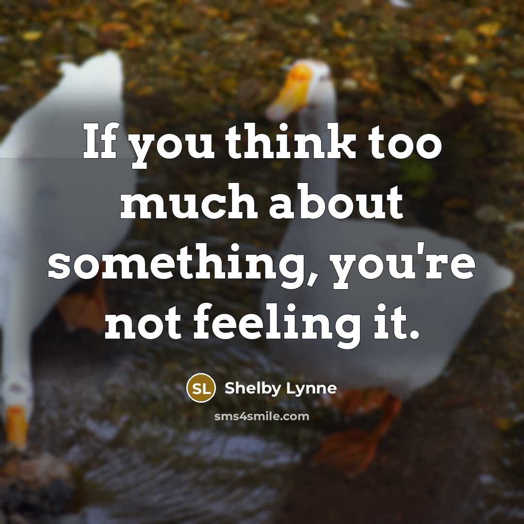 “If you think too much about something, you're not feeling…” quote by Shelby Lynne