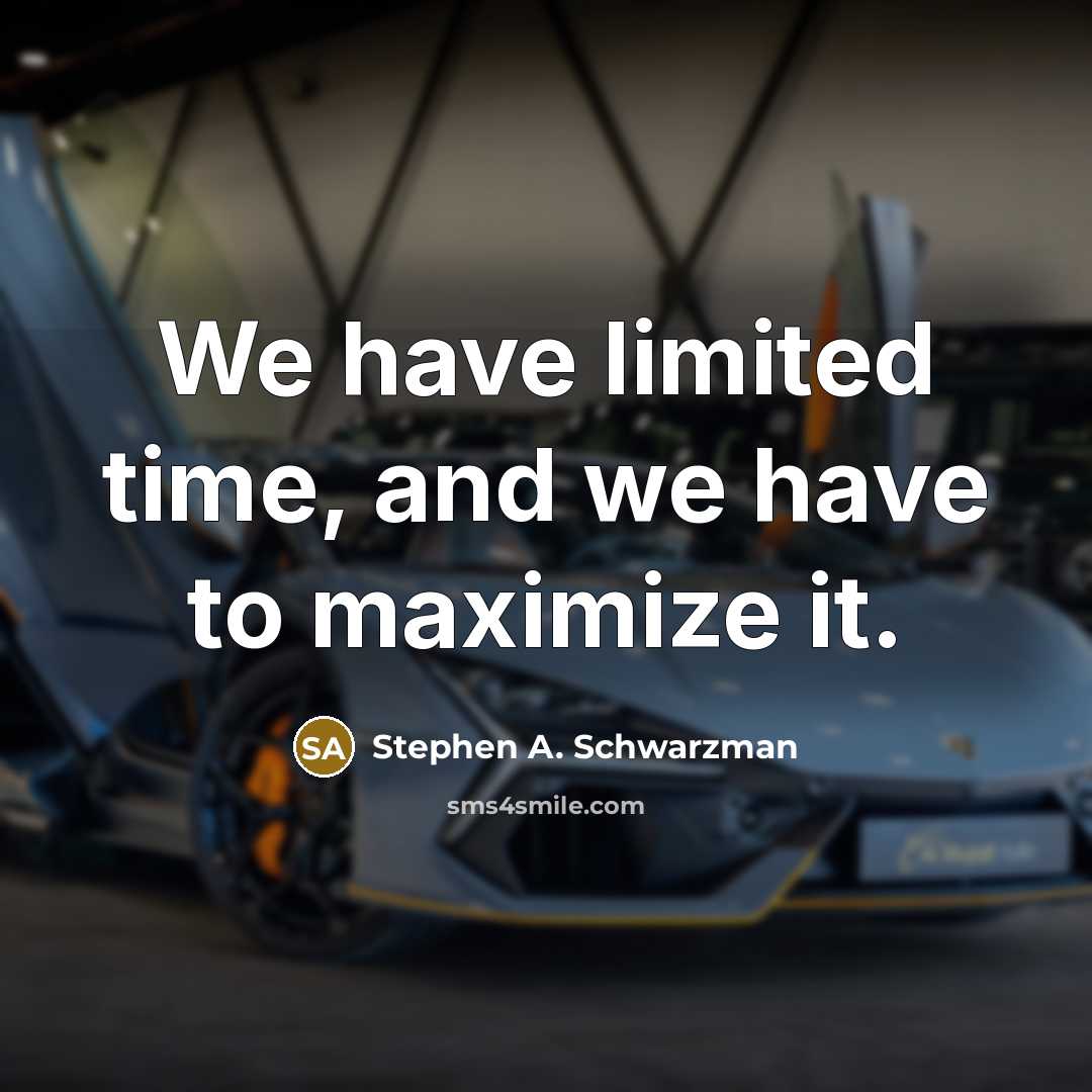 “We have limited time, and we have to maximize it.…” quote by Stephen A. Schwarzman