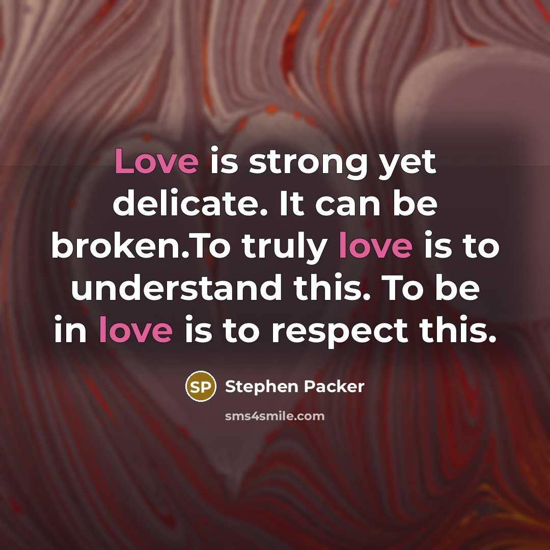 “Love is strong yet delicate. It can be broken.To truly love is to understand this. To be in love is to respect this.” quote by Stephen Packer