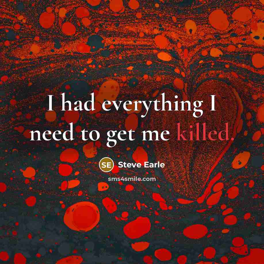 “I had everything I need to get me killed.…” quote by Steve Earle