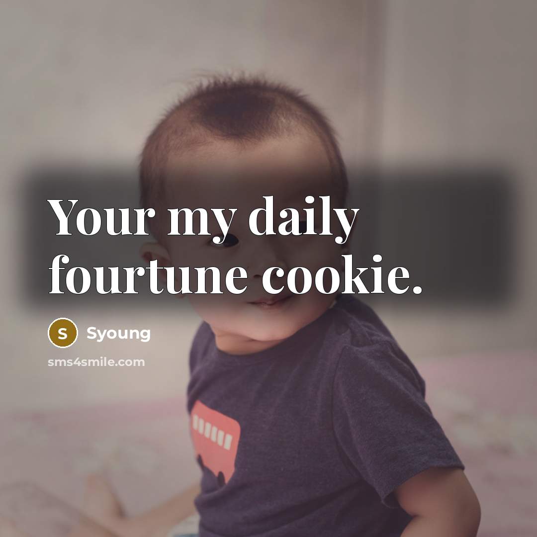 “Your my daily fourtune cookie.” quote by Syoung