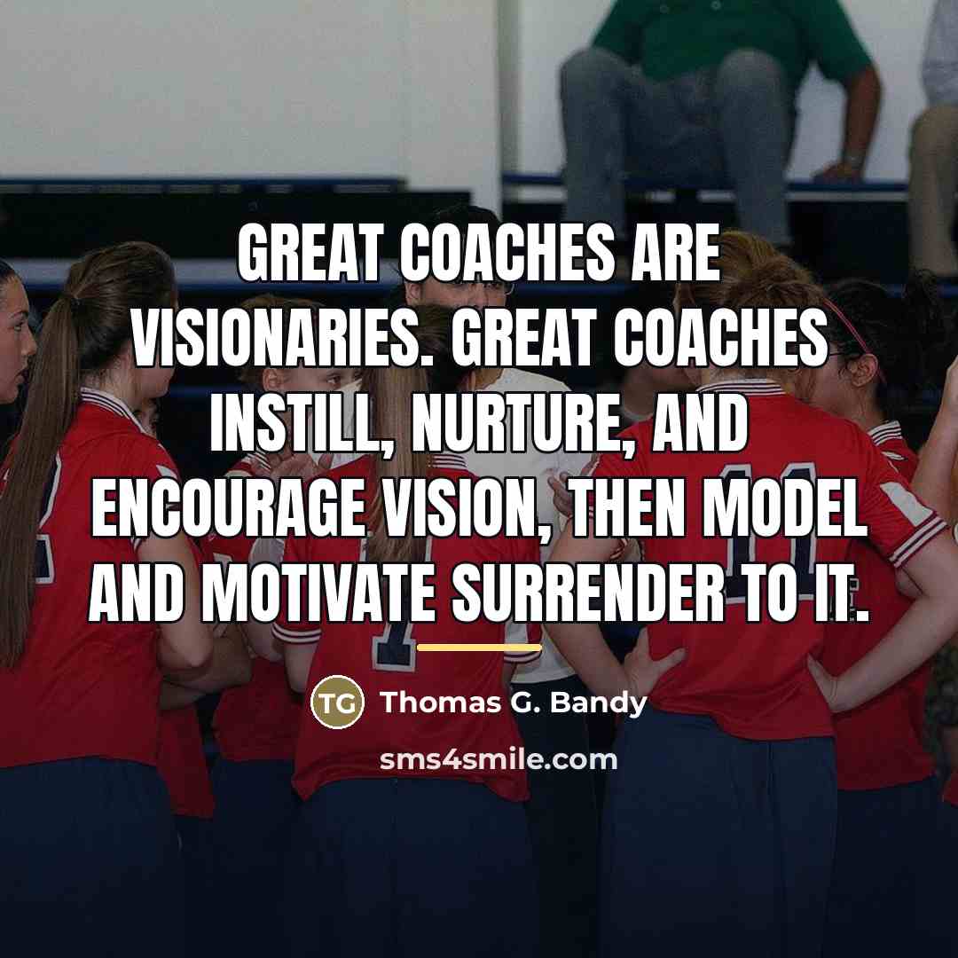 “Great coaches are visionaries. Great coaches instill, nurture, and encourage…” quote by Thomas G. Bandy