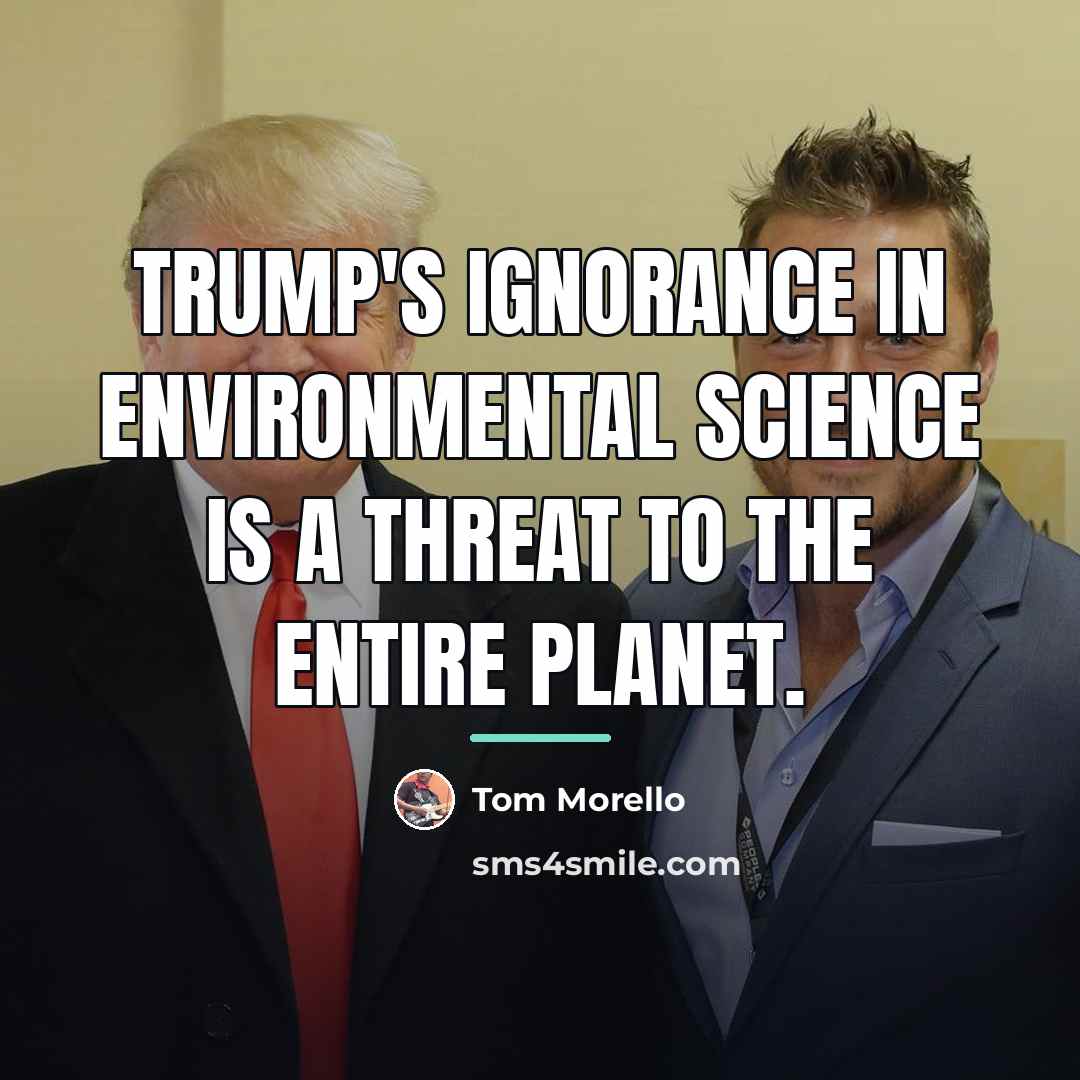“Trump's ignorance in environmental science is a threat to the…” quote by Tom Morello