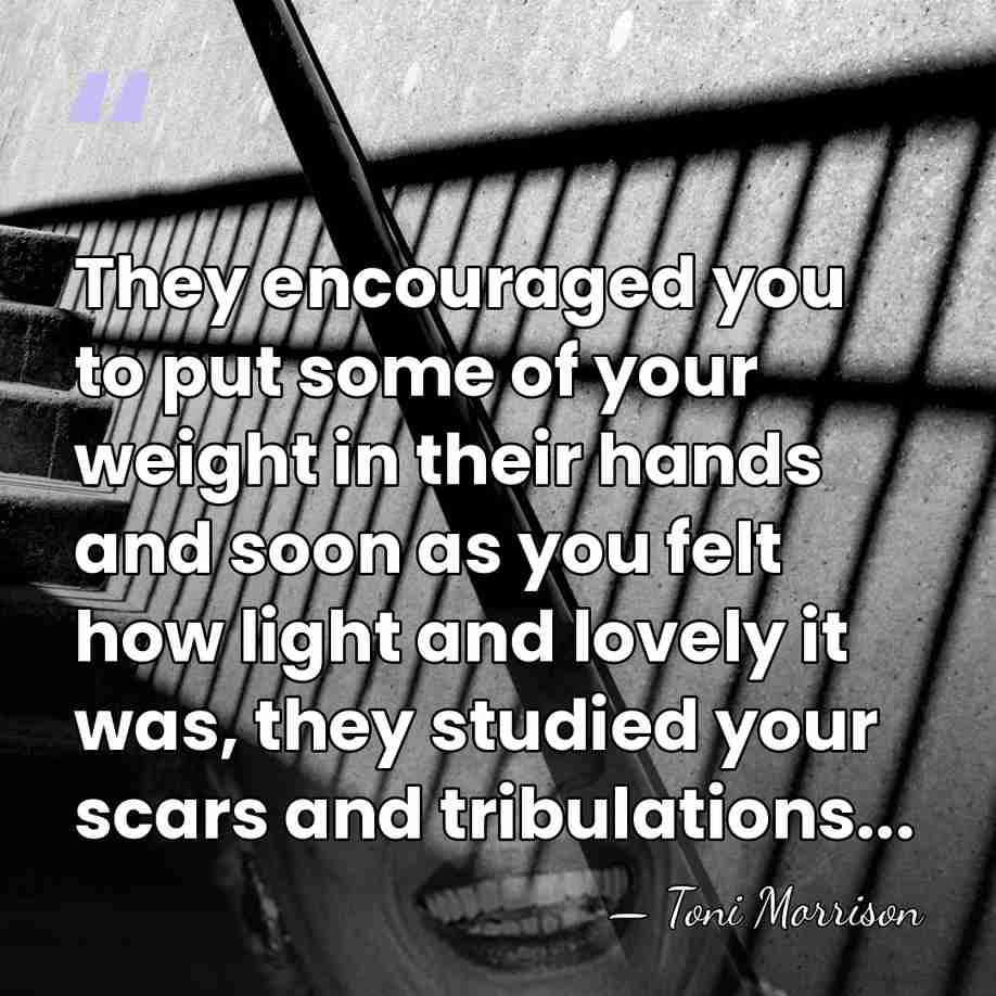 They encouraged you to put some of your weight in their hands&hellip; - Toni Morrison