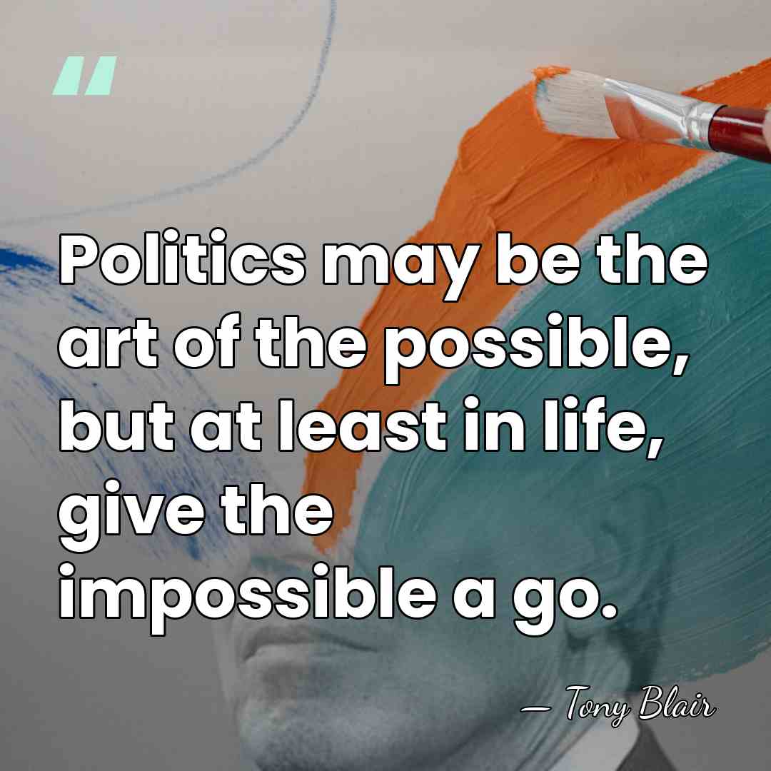 Politics may be the art of the possible, but at least in&hellip; - Tony Blair