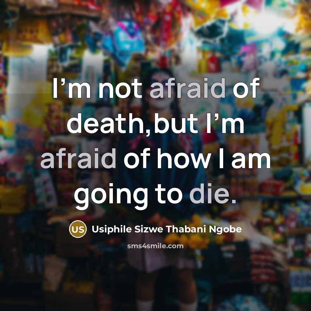 “I'm not afraid of death,but I'm afraid of how I am going to die.” quote by Usiphile Sizwe Thabani Ngobe