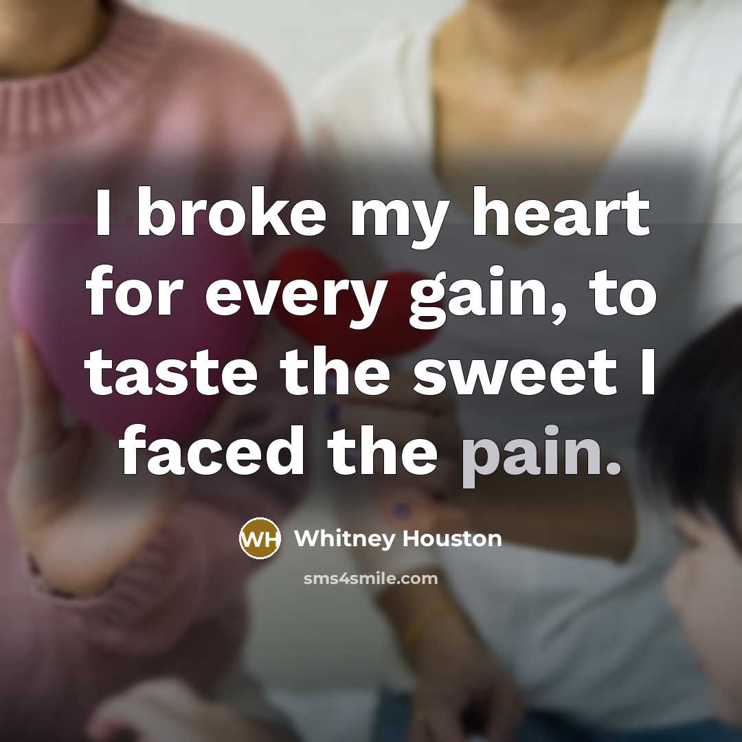 “I broke my heart for every gain, to taste the…” quote by Whitney Houston