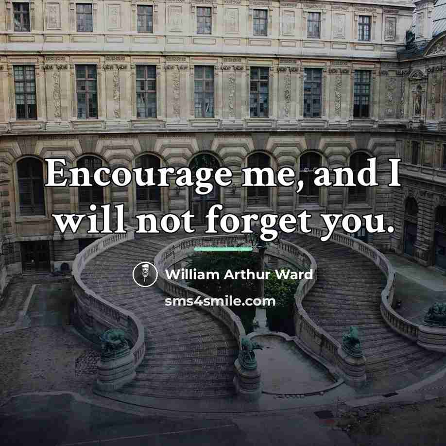 “Encourage me, and I will not forget you.…” quote by William Arthur Ward