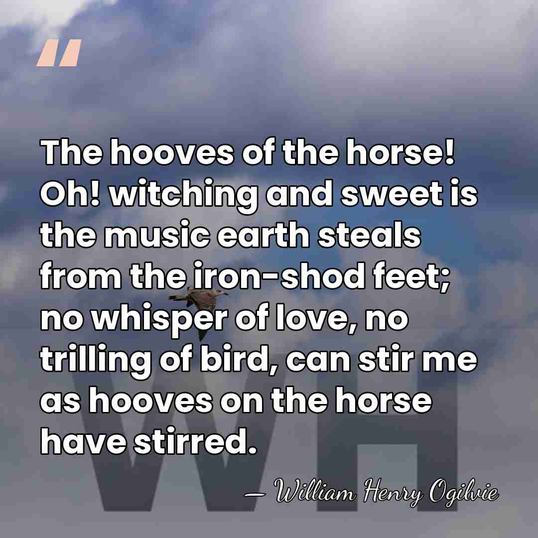 The hooves of the horse! Oh! witching and sweet is the music&hellip; - William Henry Ogilvie