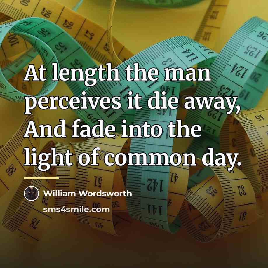 “At length the man perceives it die away, And fade…” quote by William Wordsworth