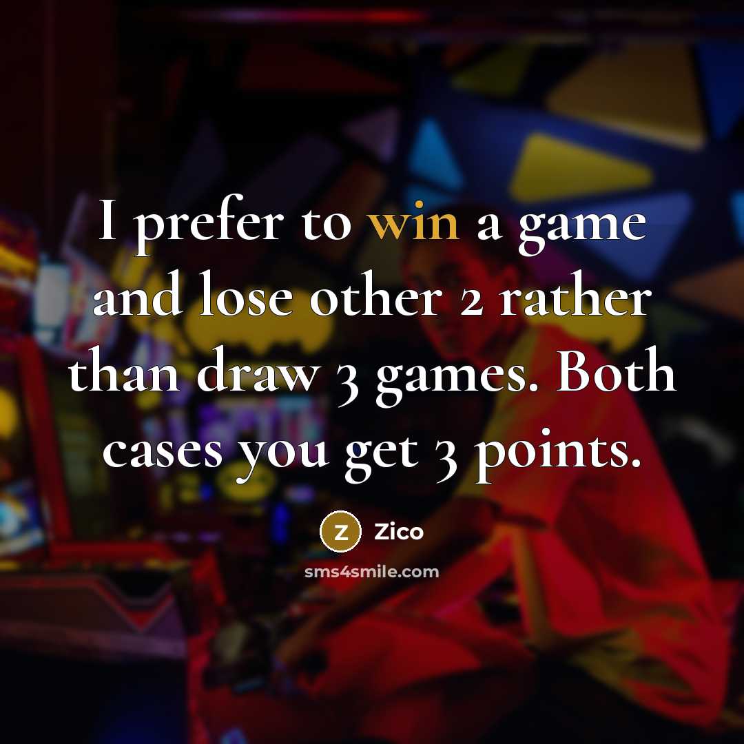 “I prefer to win a game and lose other 2 rather than draw 3 games. Both cases you get 3 points.” quote by Zico