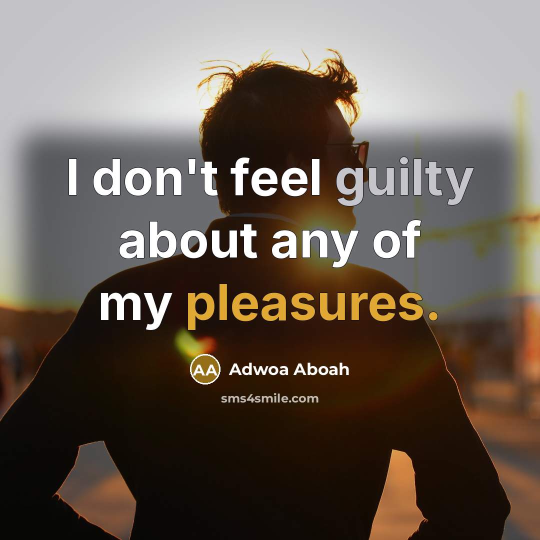 “I don't feel guilty about any of my pleasures.…” quote by Adwoa Aboah