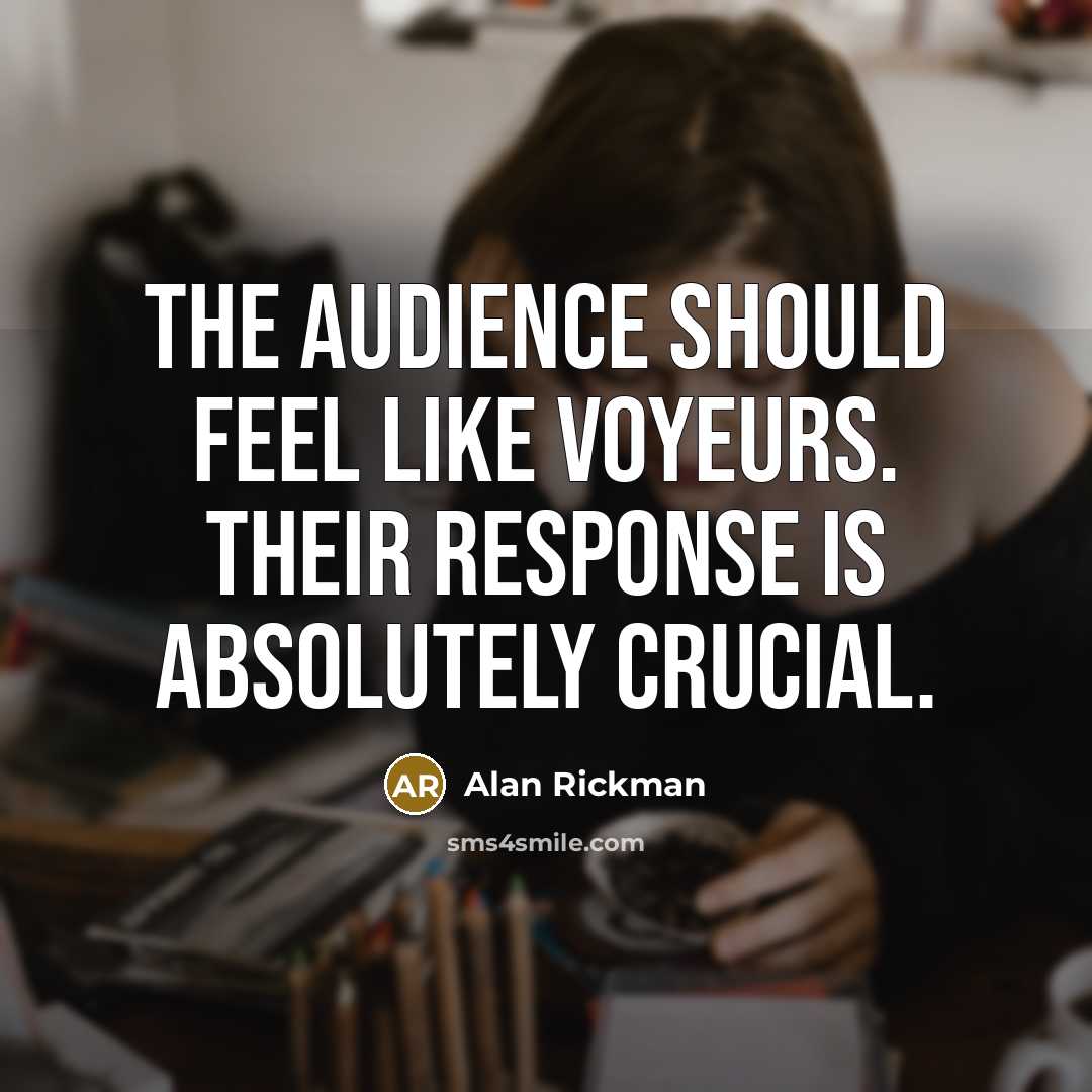 “The audience should feel like voyeurs. Their response is absolutely…” quote by Alan Rickman