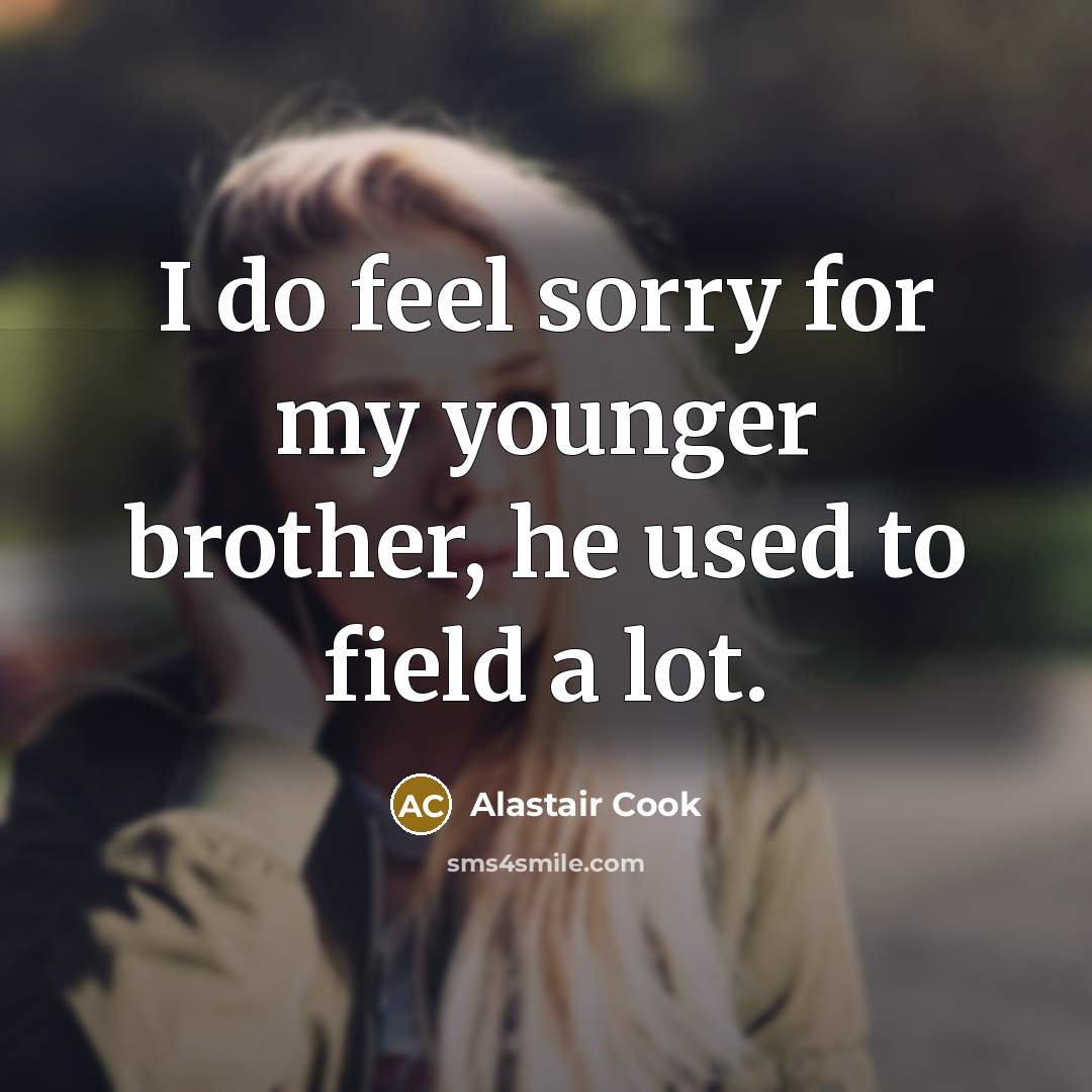 “I do feel sorry for my younger brother, he used…” quote by Alastair Cook