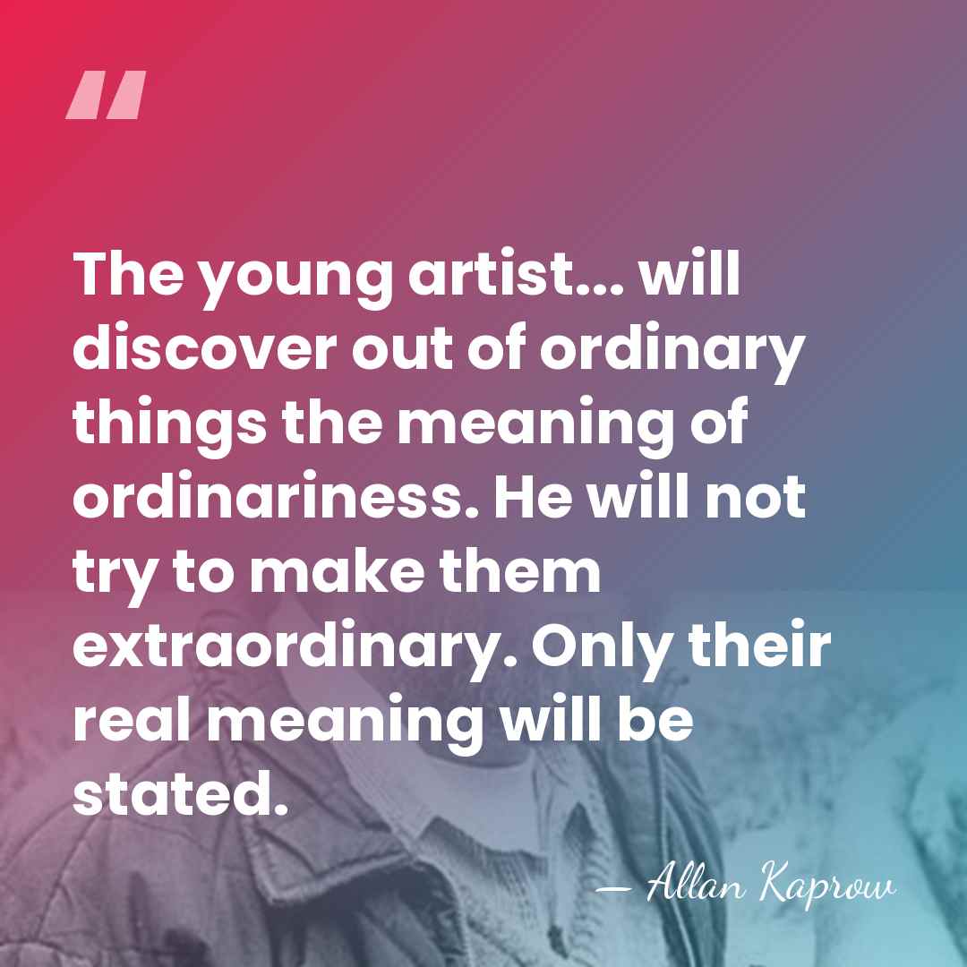 The young artist... will discover out of ordinary things the meaning of&hellip; - Allan Kaprow
