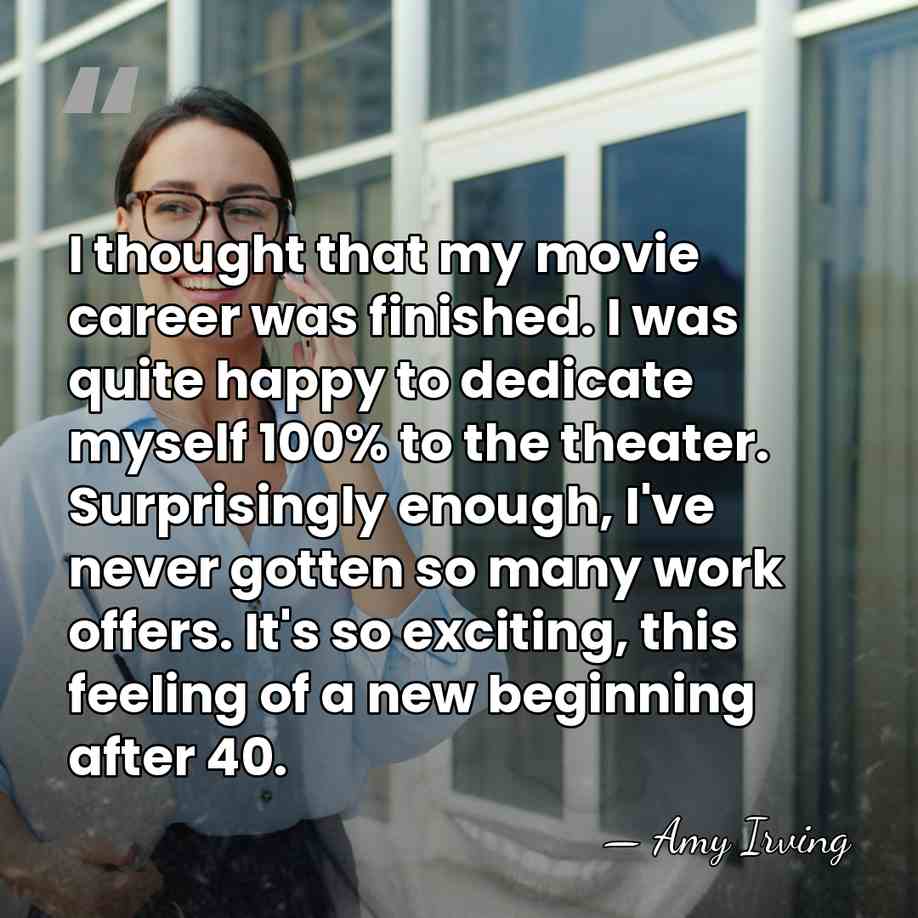 I thought that my movie career was finished. I was quite happy&hellip; - Amy Irving