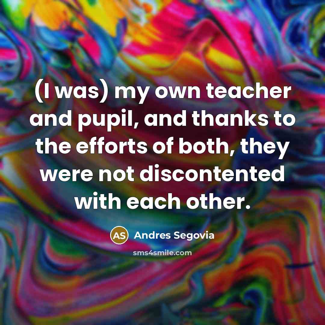 “(I was) my own teacher and pupil, and thanks to…” quote by Andres Segovia