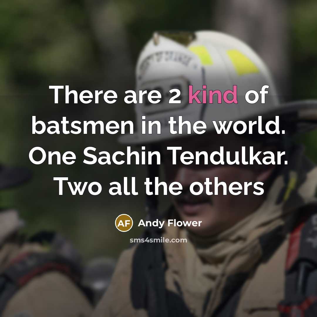 “There are 2 kind of batsmen in the world. One Sachin Tendulkar. Two all the others” quote by Andy Flower