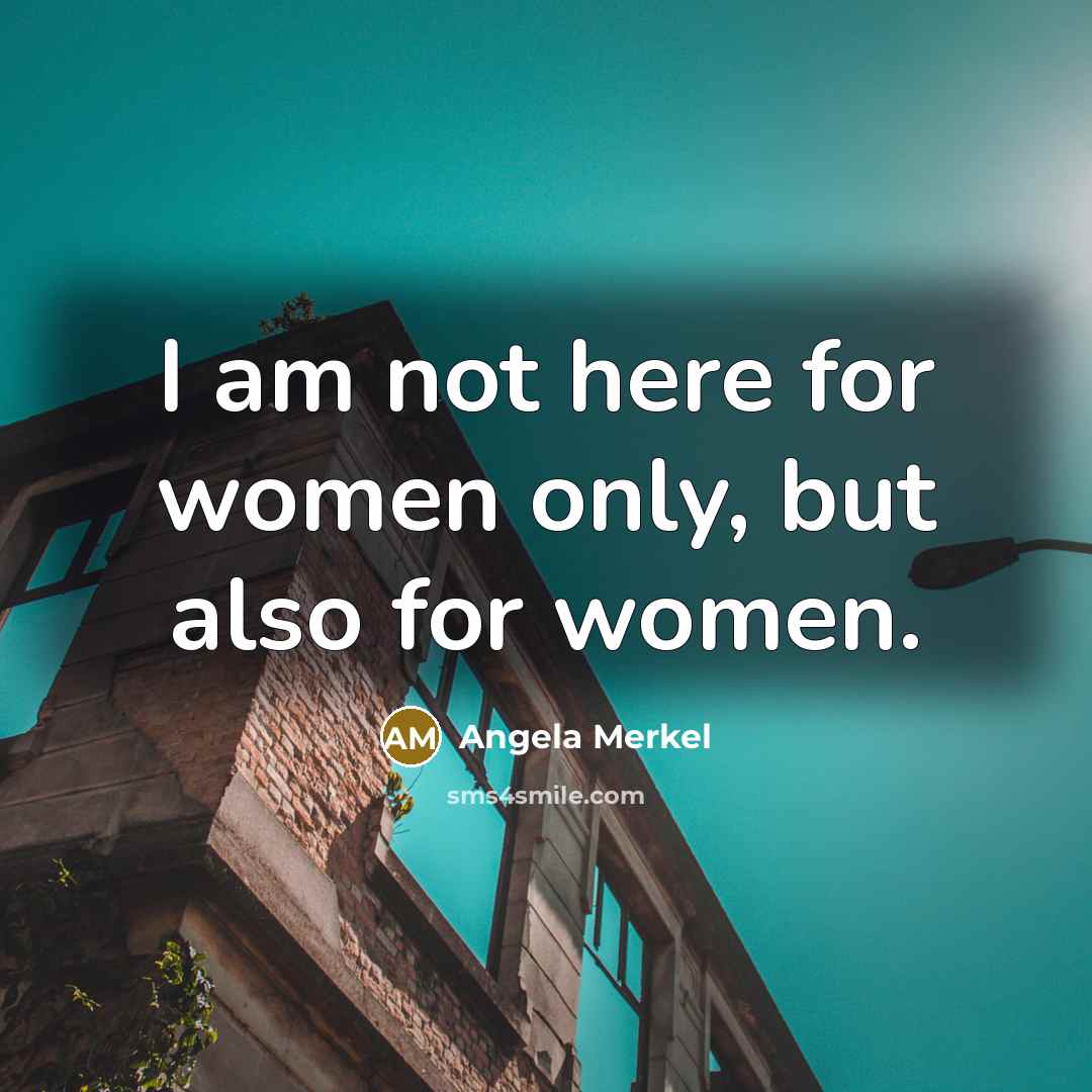 “I am not here for women only, but also for…” quote by Angela Merkel