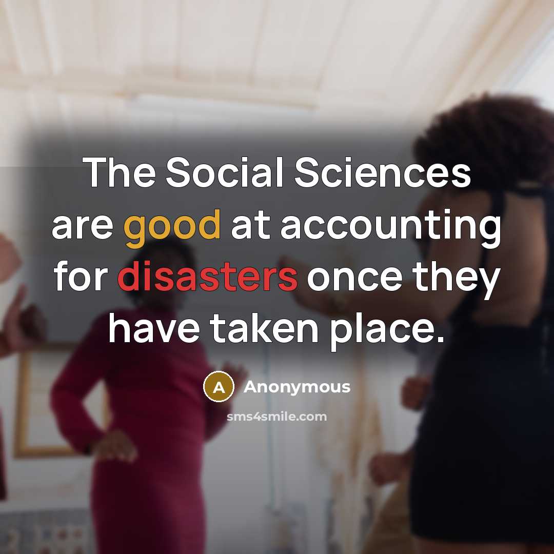 “The Social Sciences are good at accounting for disasters once they have taken place.” quote by Anonymous