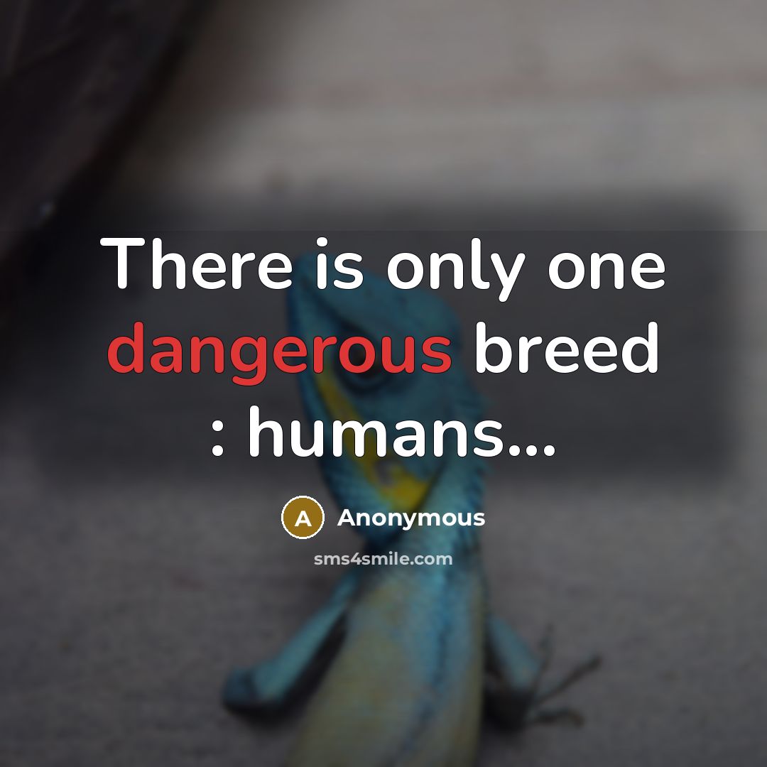 “There is only one dangerous breed : humans...” quote by Anonymous