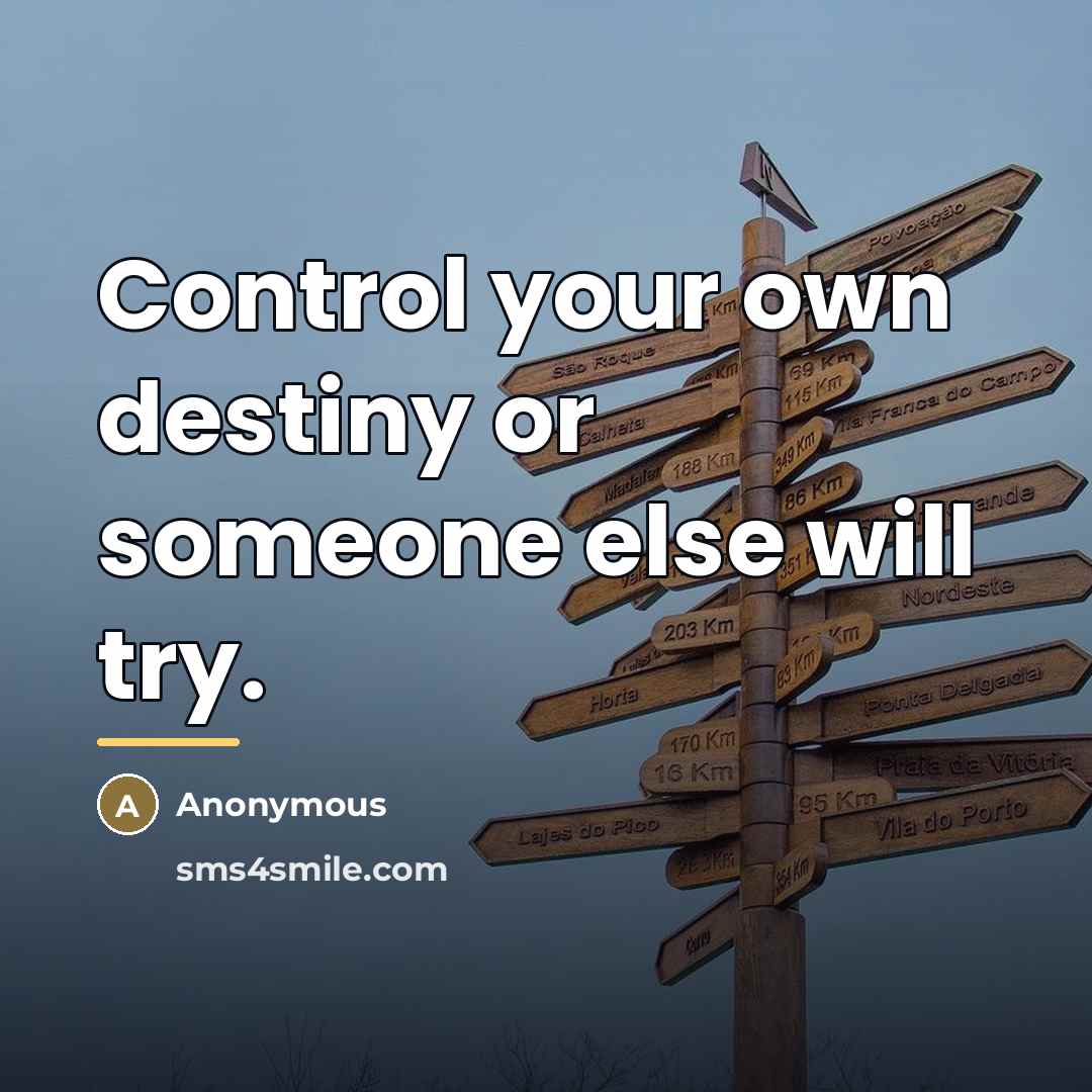 “Control your own destiny or someone else will try.…” quote by Anonymous