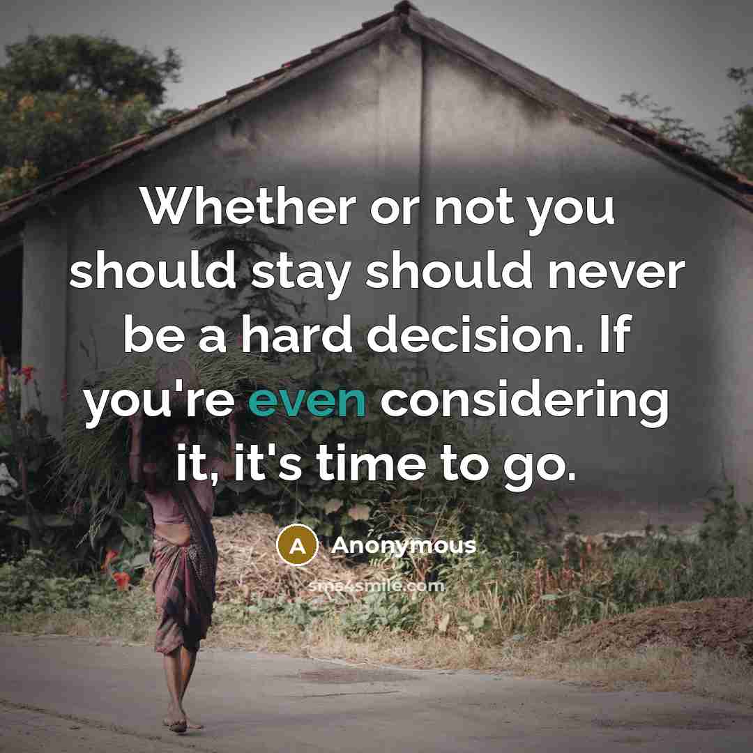 “Whether or not you should stay should never be a hard decision. If you're even considering it, it's time to go.” quote by Anonymous