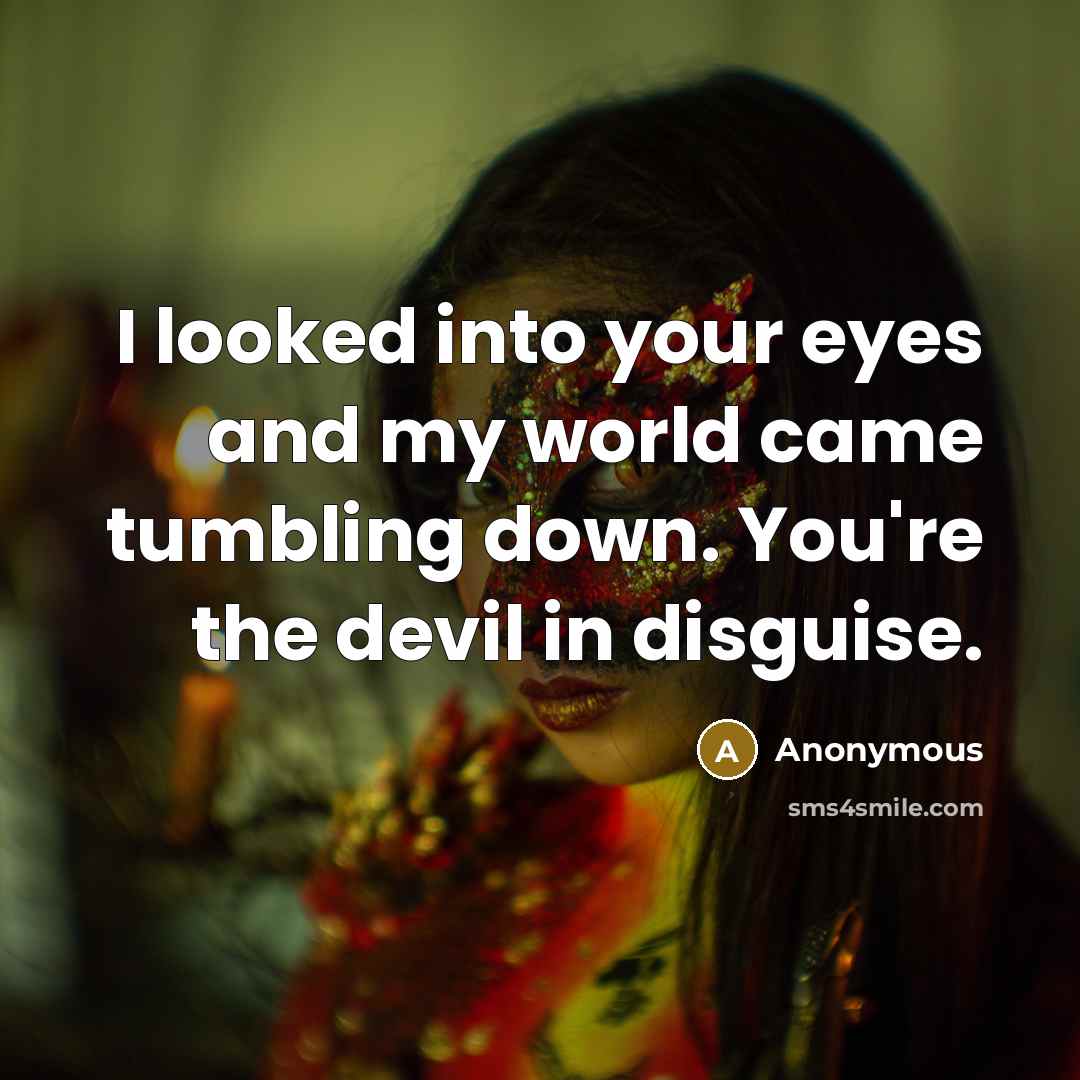 “I looked into your eyes and my world came tumbling down. You're the devil in disguise.” quote by Anonymous