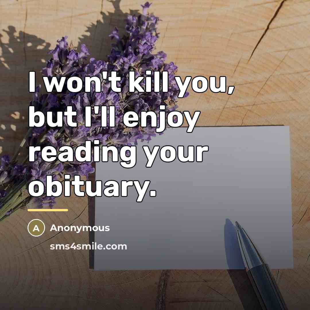 “I won't kill you, but I'll enjoy reading your obituary.…” quote by Anonymous
