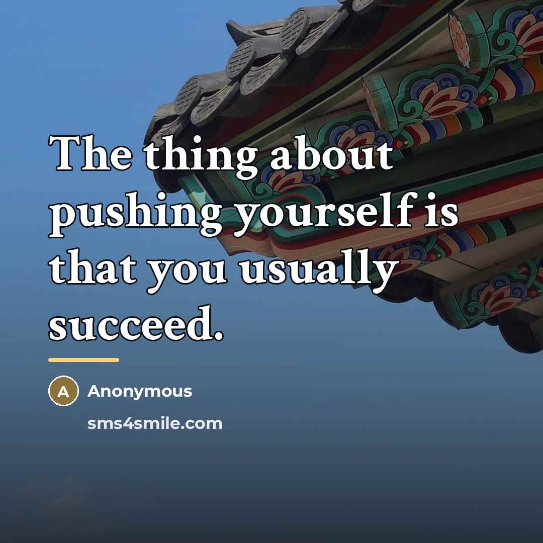 “The thing about pushing yourself is that you usually succeed.…” quote by Anonymous