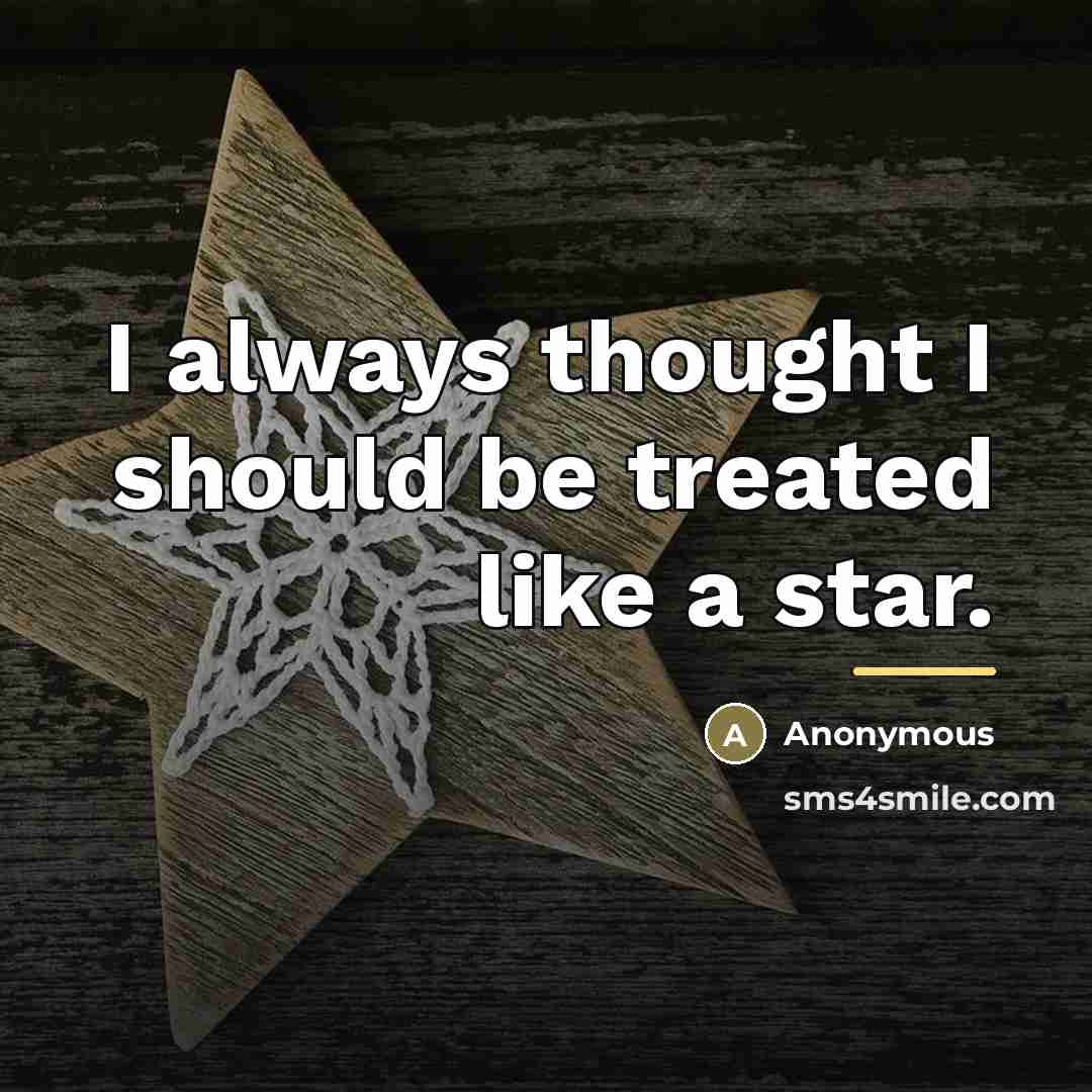 “I always thought I should be treated like a star.…” quote by Anonymous