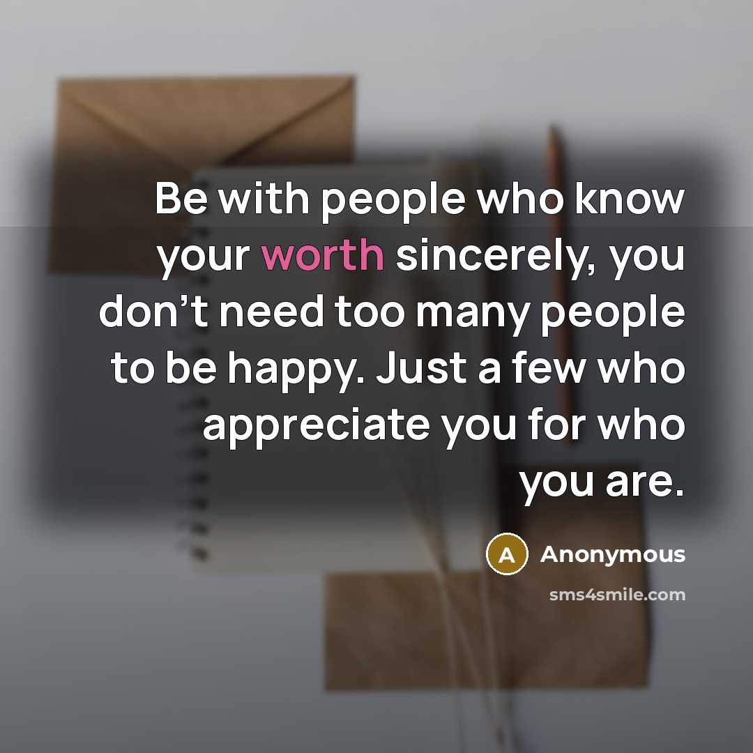 “Be with people who know your worth sincerely, you don't…” quote by Anonymous