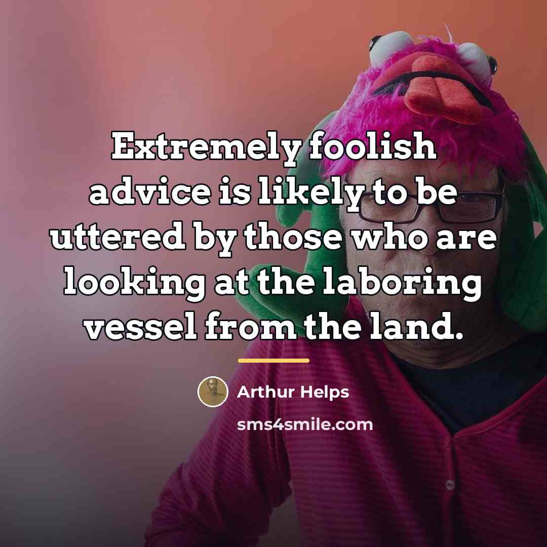 “Extremely foolish advice is likely to be uttered by those…” quote by Arthur Helps